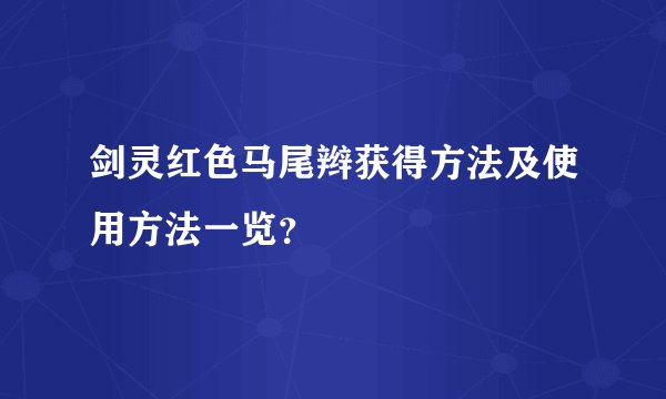 剑灵红色马尾辫获得方法及使用方法一览？