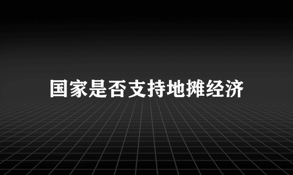 国家是否支持地摊经济