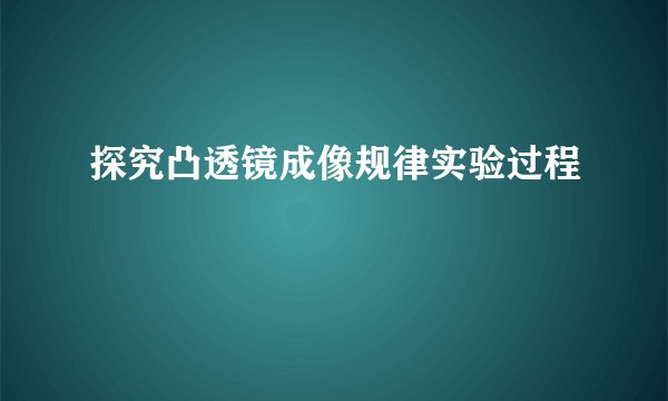 探究凸透镜成像规律实验过程