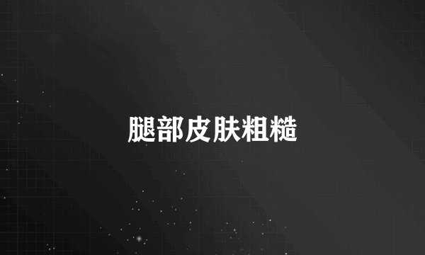 腿部皮肤粗糙