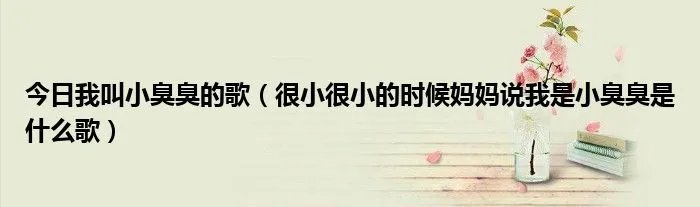 今日我叫小臭臭的歌（很小很小的时候妈妈说我是小臭臭是什么歌）