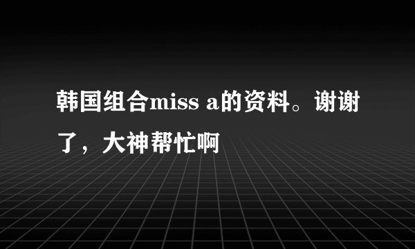 韩国组合miss a的资料。谢谢了,大神帮忙啊
