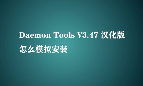 Daemon Tools V3.47 汉化版怎么模拟安装