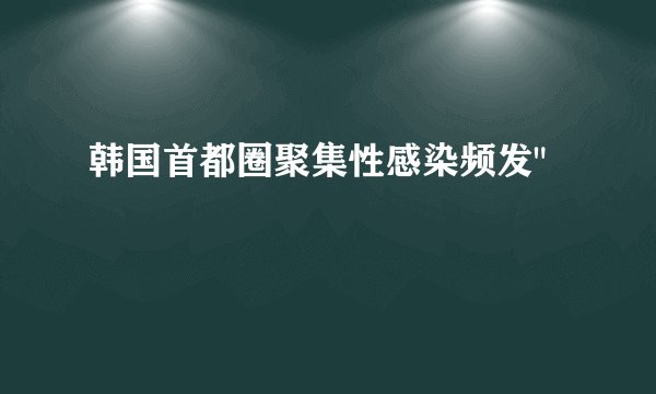 韩国首都圈聚集性感染频发
