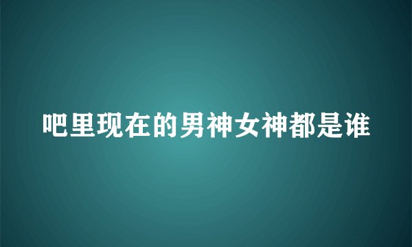 吧里现在的男神女神都是谁