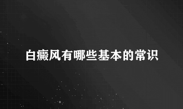 白癜风有哪些基本的常识