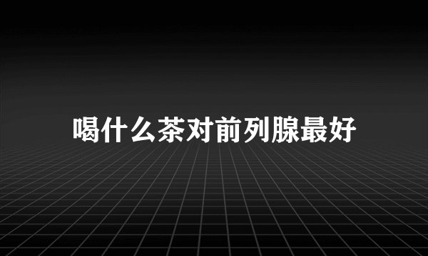 喝什么茶对前列腺最好