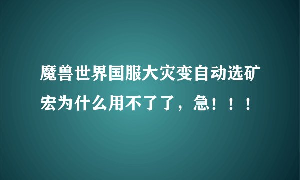 魔兽世界国服大灾变自动选矿宏为什么用不了了，急！！！