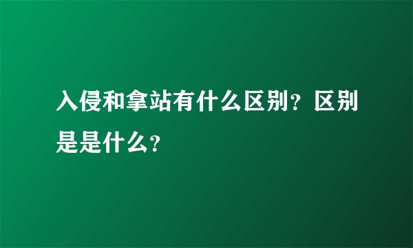 入侵和拿站有什么区别？区别是是什么？