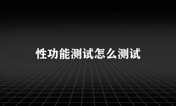 性功能测试怎么测试