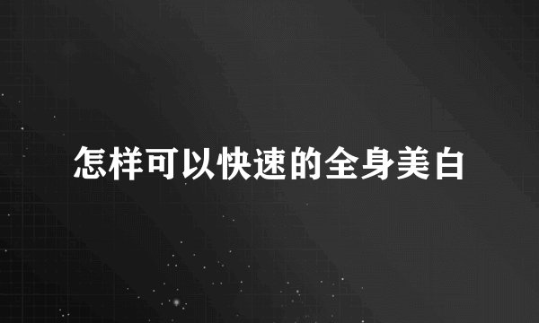 怎样可以快速的全身美白