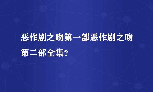 恶作剧之吻第一部恶作剧之吻第二部全集？