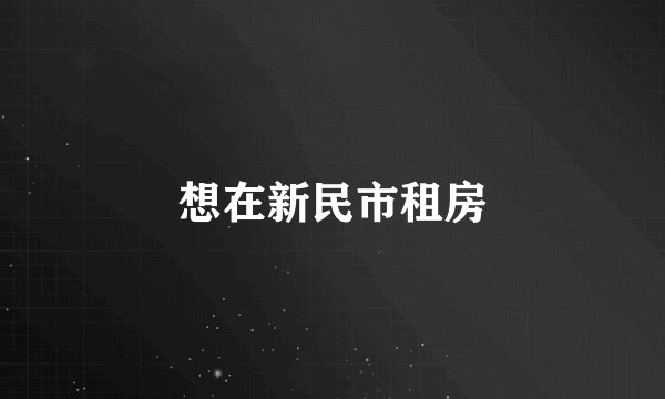 想在新民市租房
