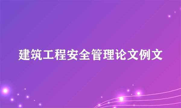 建筑工程安全管理论文例文