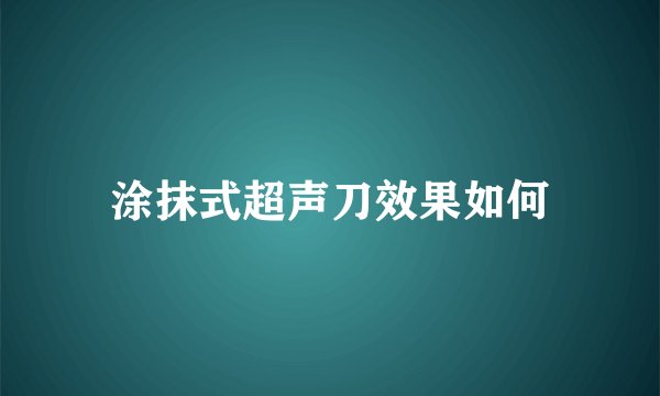 涂抹式超声刀效果如何