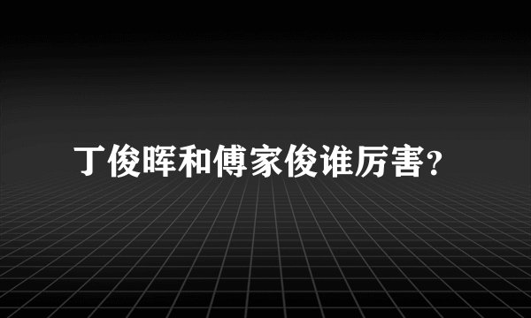 丁俊晖和傅家俊谁厉害？