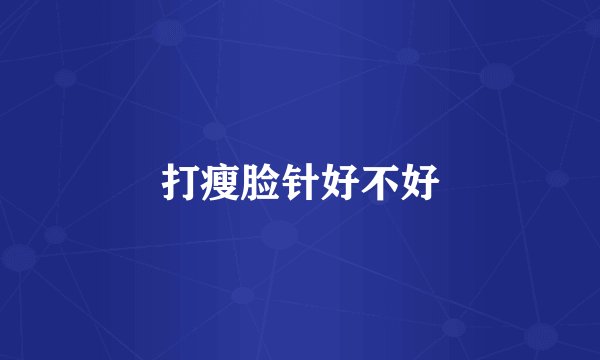 打瘦脸针好不好