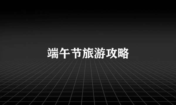 端午节旅游攻略