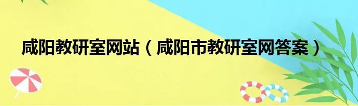 咸阳教研室网站（咸阳市教研室网答案）