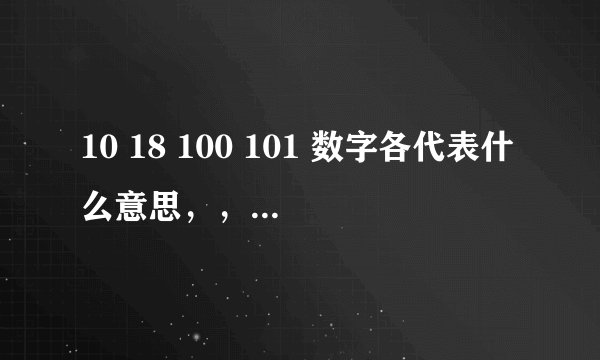 10 18 100 101 数字各代表什么意思，， 比如：520 = 我爱你 这类的...
