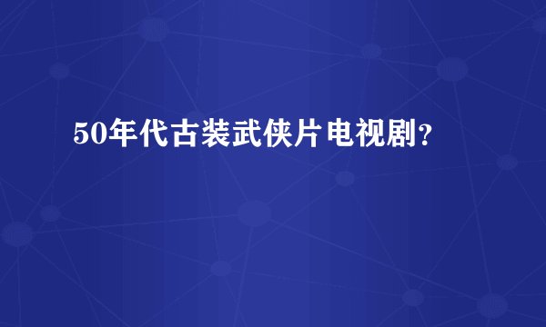 50年代古装武侠片电视剧？