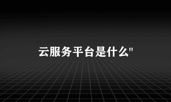 云服务平台是什么