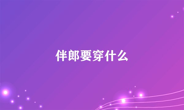伴郎要穿什么