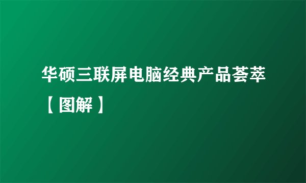 华硕三联屏电脑经典产品荟萃【图解】