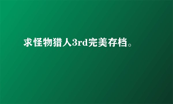 求怪物猎人3rd完美存档。
