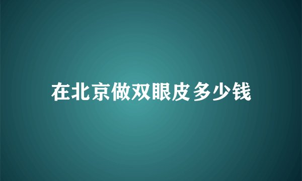 在北京做双眼皮多少钱