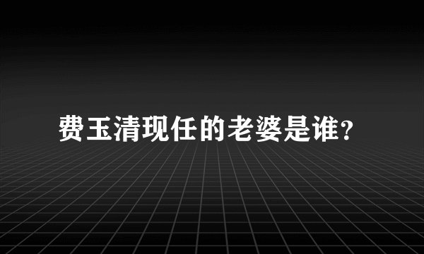 费玉清现任的老婆是谁？