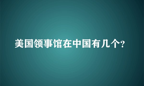美国领事馆在中国有几个？