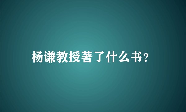 杨谦教授著了什么书？