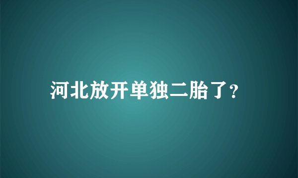 河北放开单独二胎了?