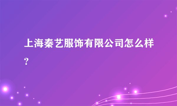上海秦艺服饰有限公司怎么样？