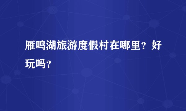 雁鸣湖旅游度假村在哪里？好玩吗？