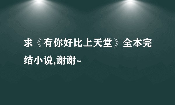 求《有你好比上天堂》全本完结小说,谢谢~