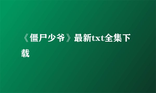 《僵尸少爷》最新txt全集下载