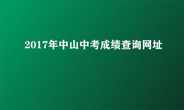 2017年中山中考成绩查询网址