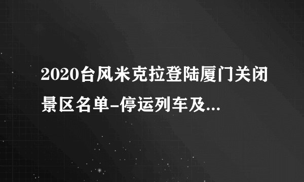 2020台风米克拉登陆厦门关闭景区名单-停运列车及取消航班