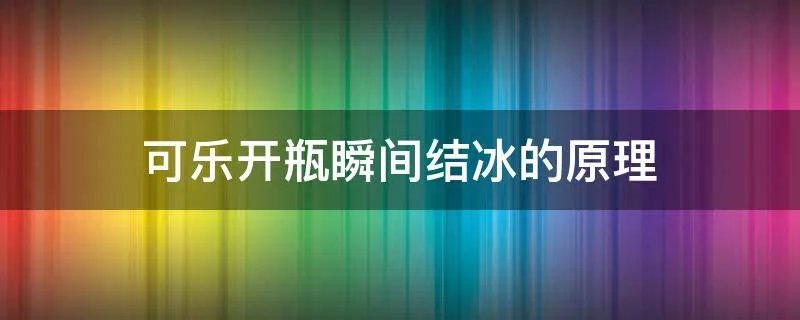 可乐开瓶瞬间结冰的原理