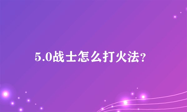 5.0战士怎么打火法？