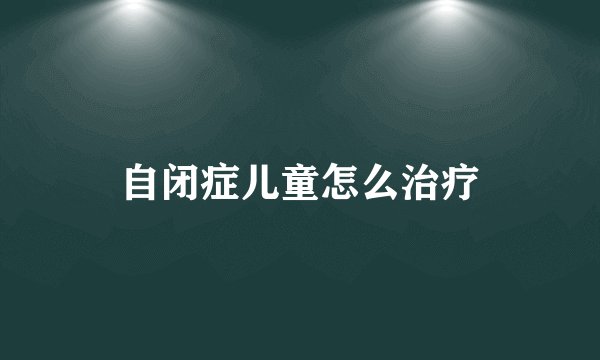 自闭症儿童怎么治疗