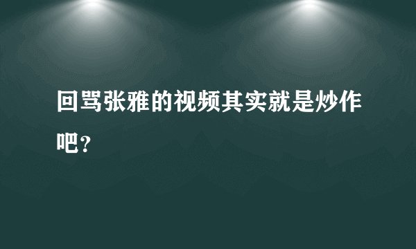 回骂张雅的视频其实就是炒作吧？