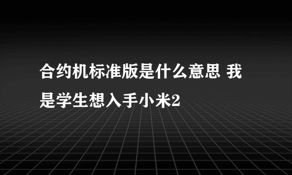 合约机标准版是什么意思 我是学生想入手小米2