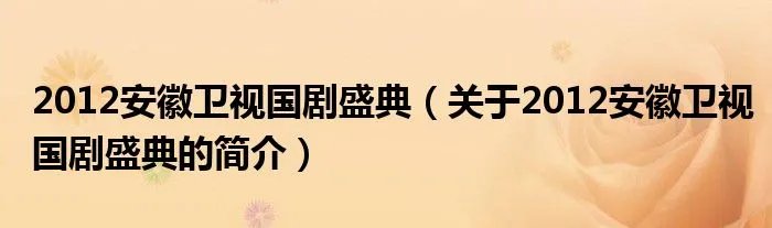 2012安徽卫视国剧盛典(关于2012安徽卫视国剧盛典的简介)