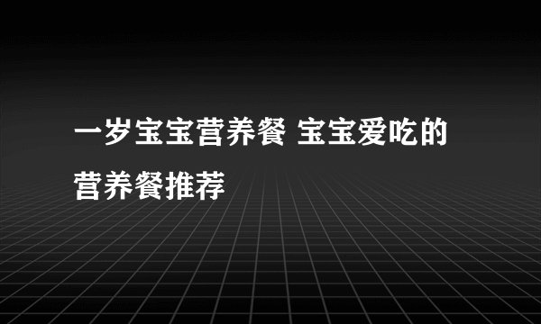 一岁宝宝营养餐 宝宝爱吃的营养餐推荐