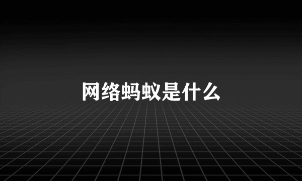 网络蚂蚁是什么