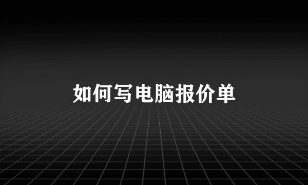 如何写电脑报价单
