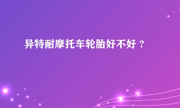 异特耐摩托车轮胎好不好 ?
